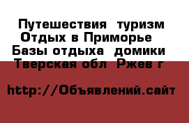 Путешествия, туризм Отдых в Приморье - Базы отдыха, домики. Тверская обл.,Ржев г.